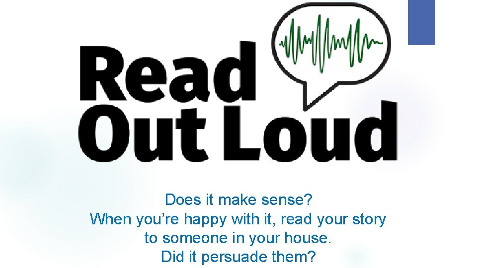 Does it make sense? When you’re happy with it, read your story to someone