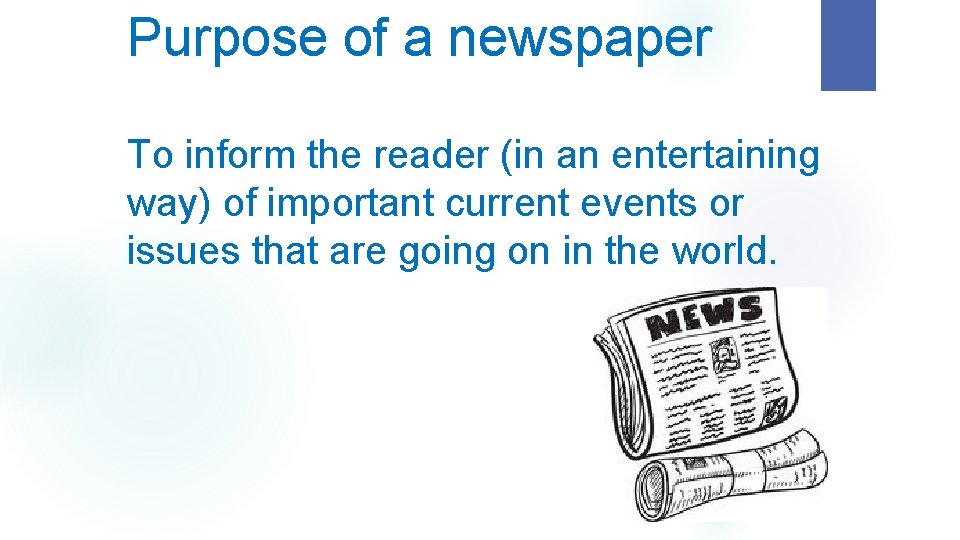 Purpose of a newspaper To inform the reader (in an entertaining way) of important