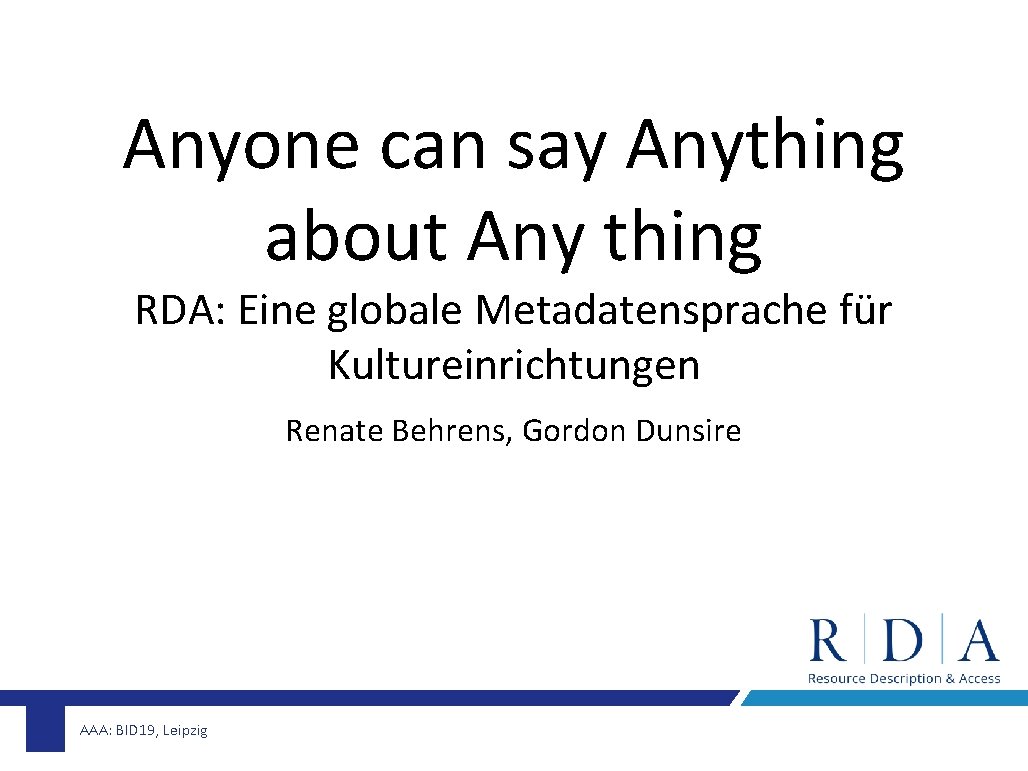 Anyone can say Anything about Any thing RDA: Eine globale Metadatensprache für Kultureinrichtungen Renate