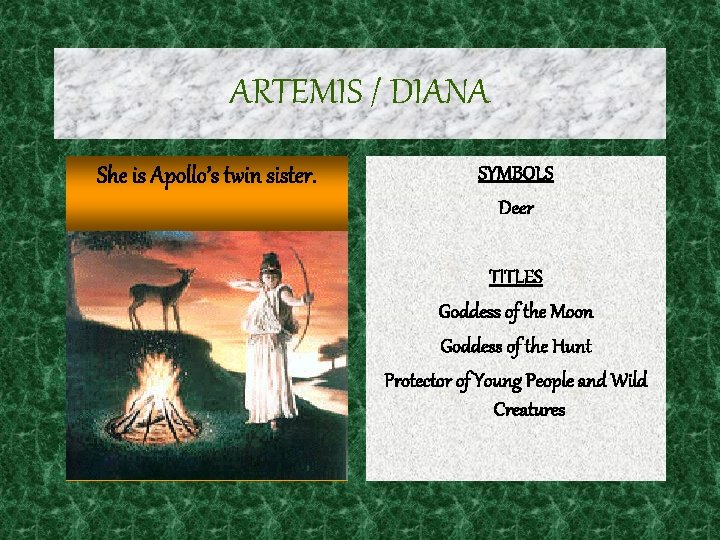 ARTEMIS / DIANA She is Apollo’s twin sister. SYMBOLS Deer TITLES Goddess of the