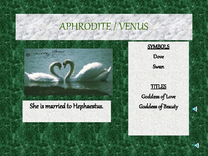 APHRODITE / VENUS SYMBOLS Dove Swan She is married to Hephaestus. TITLES Goddess of