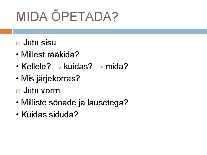 MIDA ÕPETADA? Jutu sisu • Millest rääkida? • Kellele? → kuidas? → mida? •