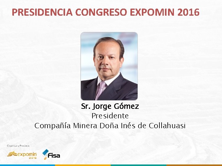 PRESIDENCIA CONGRESO EXPOMIN 2016 Sr. Jorge Gómez Presidente Compañía Minera Doña Inés de Collahuasi