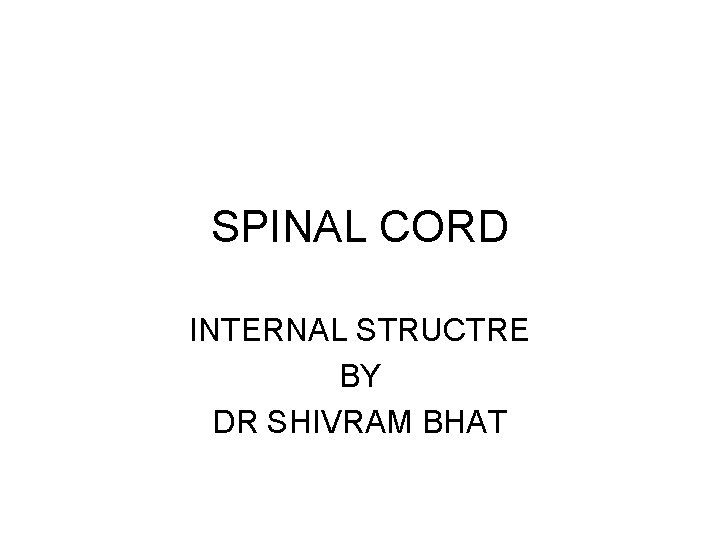 SPINAL CORD INTERNAL STRUCTRE BY DR SHIVRAM BHAT 