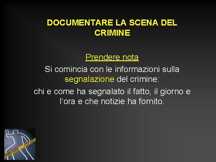 DOCUMENTARE LA SCENA DEL CRIMINE Prendere nota: Si comincia con le informazioni sulla segnalazione