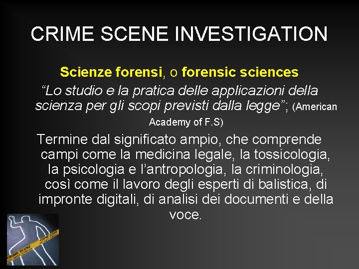 CRIME SCENE INVESTIGATION Scienze forensi, o forensic sciences “Lo studio e la pratica delle