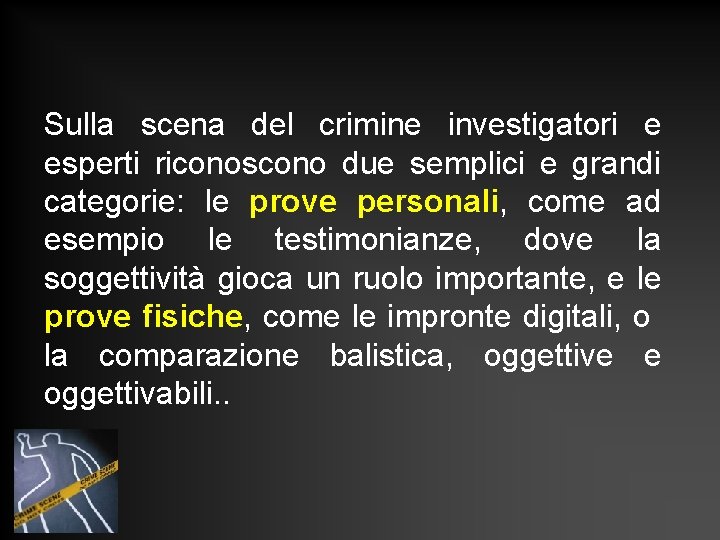 Sulla scena del crimine investigatori e esperti riconoscono due semplici e grandi categorie: le