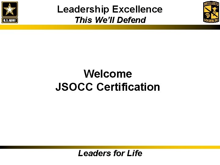 Leadership Excellence This We’ll Defend Welcome JSOCC Certification Leaders for Life 