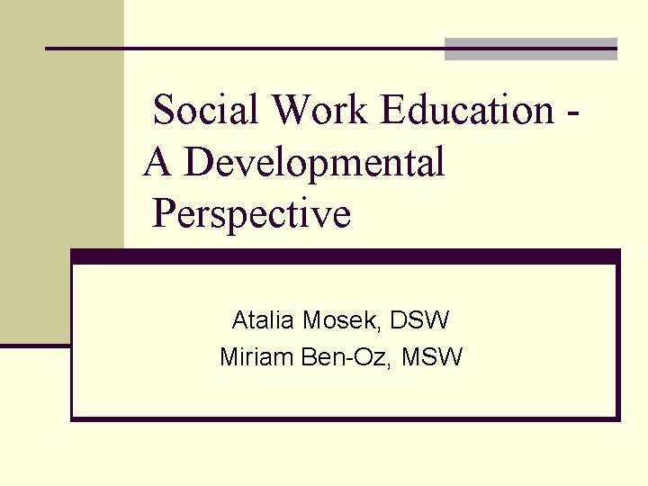 Social Work Education A Developmental Perspective Atalia Mosek, DSW Miriam Ben-Oz, MSW 