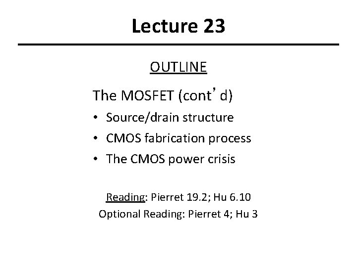 Lecture 23 OUTLINE The MOSFET (cont’d) • Source/drain structure • CMOS fabrication process • Lecture 23 OUTLINE The MOSFET (cont’d) • Source/drain structure • CMOS fabrication process •