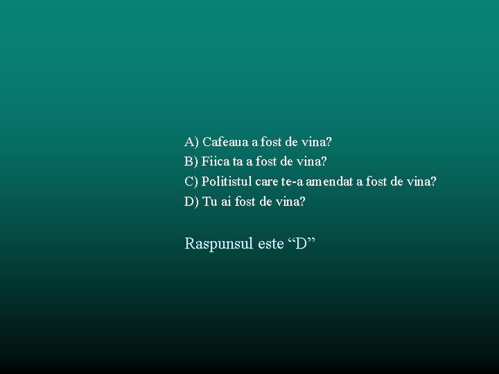 A) Cafeaua a fost de vina? B) Fiica ta a fost de vina? C)