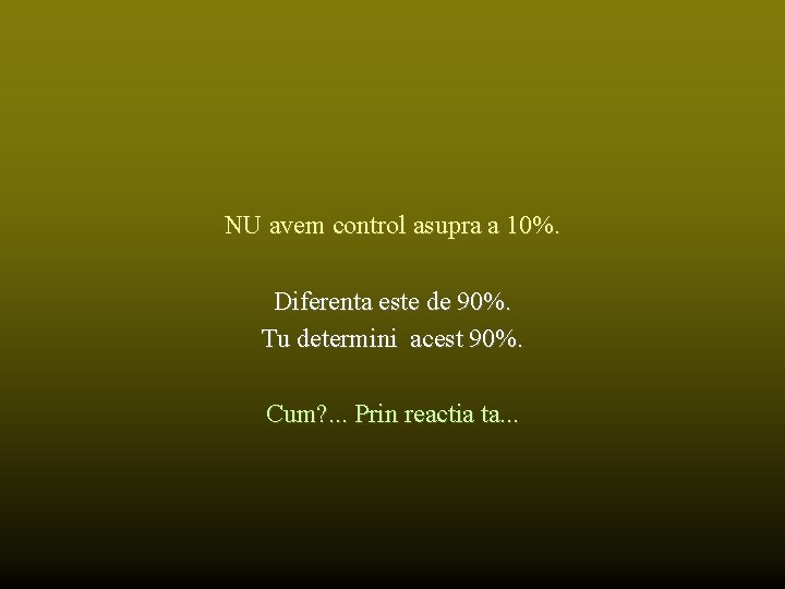 NU avem control asupra a 10%. Diferenta este de 90%. Tu determini acest 90%.