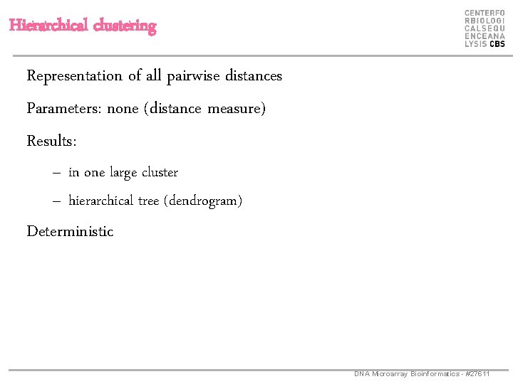 Hierarchical clustering Representation of all pairwise distances Parameters: none (distance measure) Results: – in