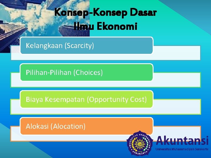 Konsep-Konsep Dasar Ilmu Ekonomi Kelangkaan (Scarcity) Pilihan-Pilihan (Choices) Biaya Kesempatan (Opportunity Cost) Alokasi (Alocation)