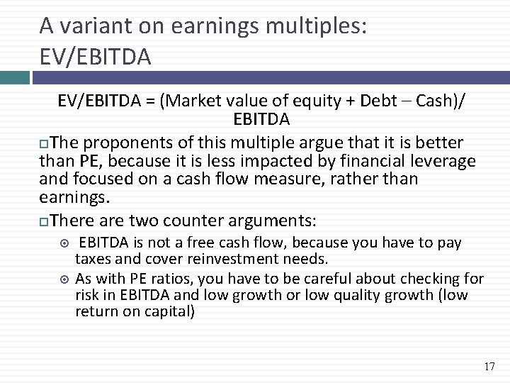 A variant on earnings multiples: EV/EBITDA = (Market value of equity + Debt –