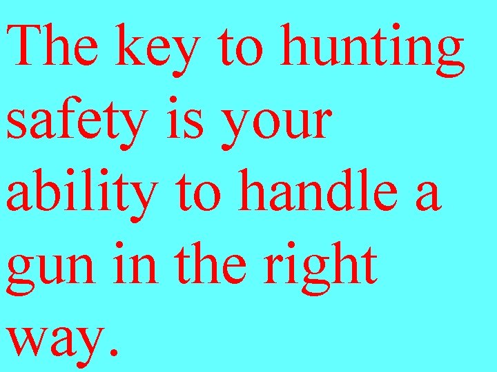 The key to hunting safety is your ability to handle a gun in the