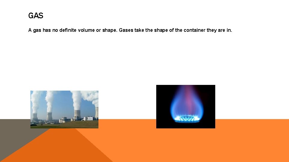 GAS A gas has no definite volume or shape. Gases take the shape of GAS A gas has no definite volume or shape. Gases take the shape of