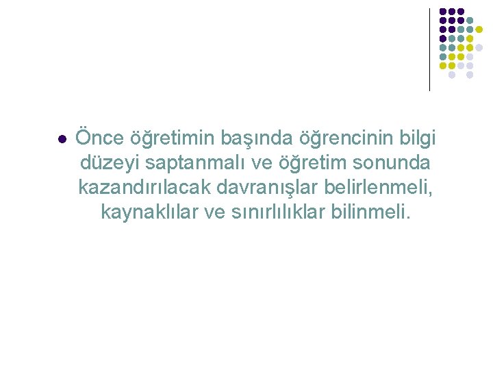 l Önce öğretimin başında öğrencinin bilgi düzeyi saptanmalı ve öğretim sonunda kazandırılacak davranışlar belirlenmeli,