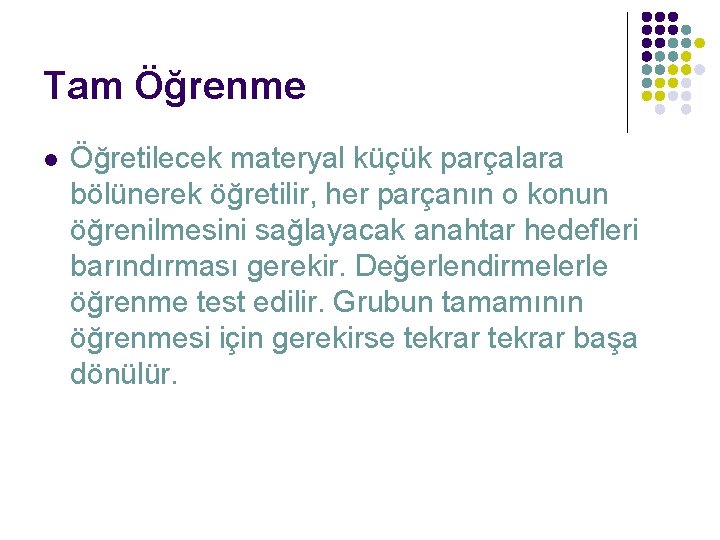 Tam Öğrenme l Öğretilecek materyal küçük parçalara bölünerek öğretilir, her parçanın o konun öğrenilmesini