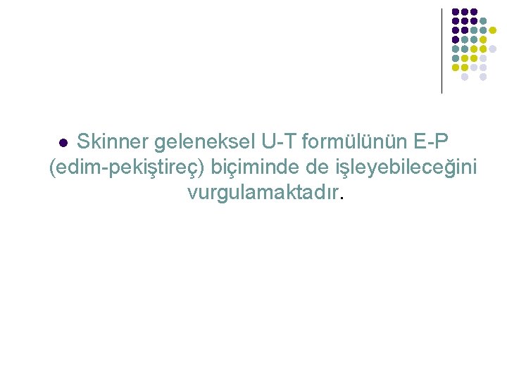 Skinner geleneksel U-T formülünün E-P (edim-pekiştireç) biçiminde de işleyebileceğini vurgulamaktadır. l 