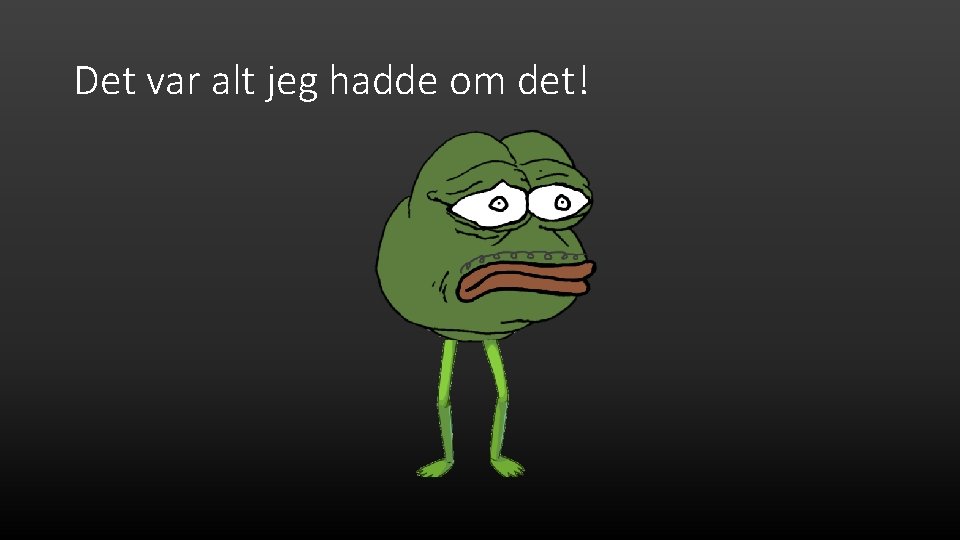 Det var alt jeg hadde om det! 