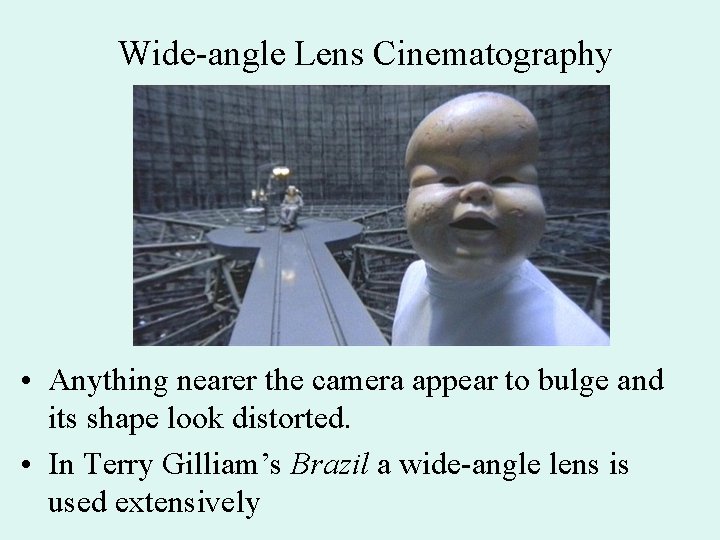 Wide-angle Lens Cinematography • Anything nearer the camera appear to bulge and its shape