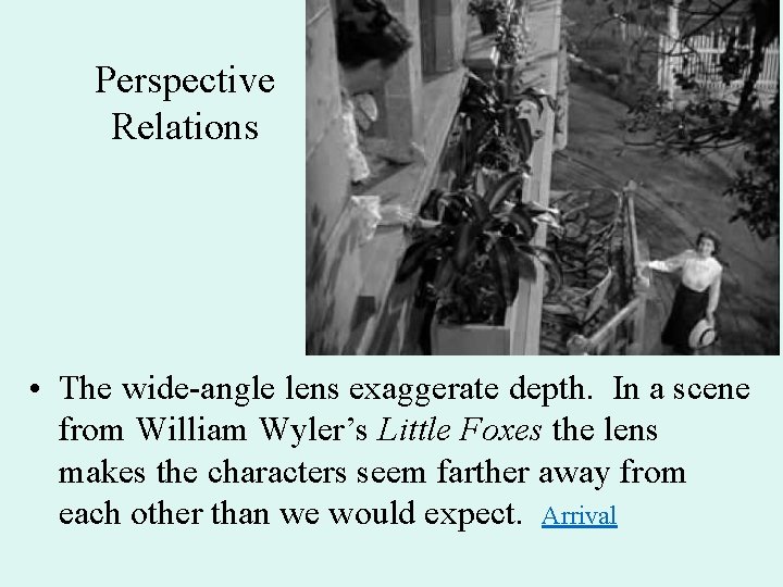 Perspective Relations • The wide-angle lens exaggerate depth. In a scene from William Wyler’s