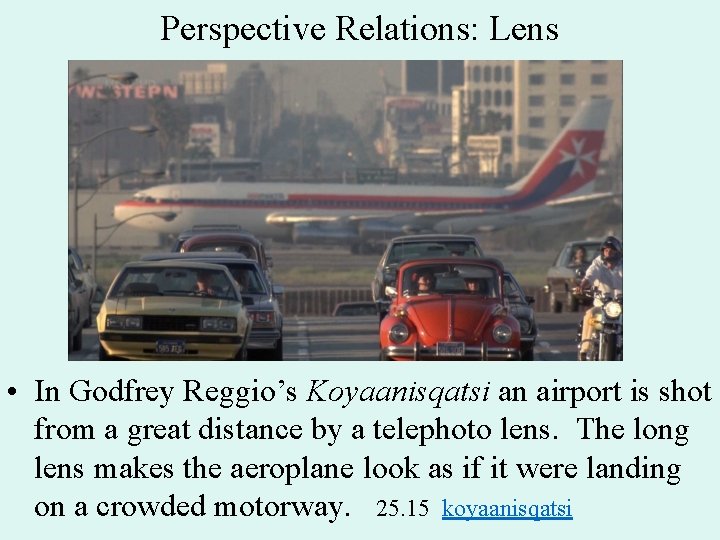 Perspective Relations: Lens • In Godfrey Reggio’s Koyaanisqatsi an airport is shot from a