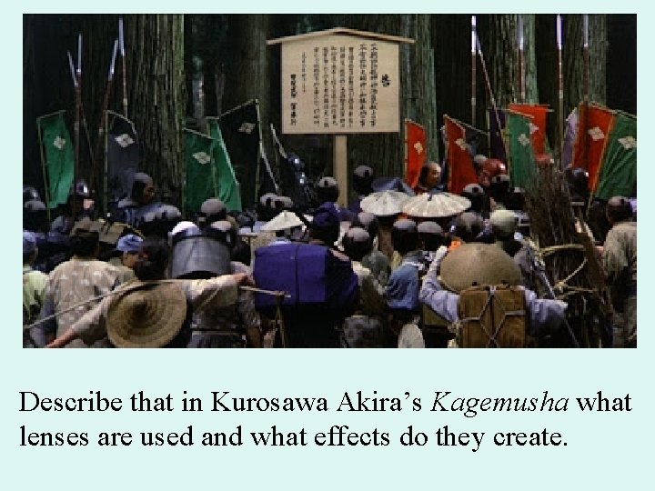 Describe that in Kurosawa Akira’s Kagemusha what lenses are used and what effects do