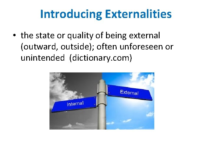 Introducing Externalities • the state or quality of being external (outward, outside); often unforeseen