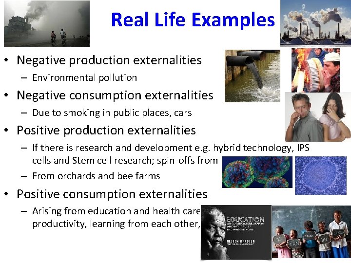 Real Life Examples • Negative production externalities – Environmental pollution • Negative consumption externalities