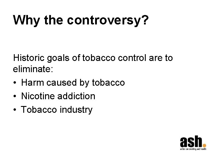 Why the controversy? Historic goals of tobacco control are to eliminate: • Harm caused