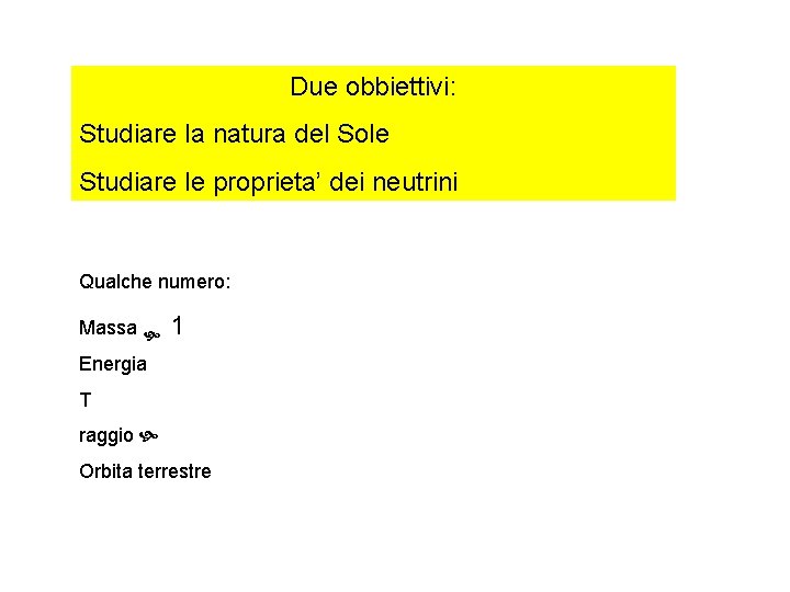 Due obbiettivi: Studiare la natura del Sole Studiare le proprieta’ dei neutrini Qualche numero: Due obbiettivi: Studiare la natura del Sole Studiare le proprieta’ dei neutrini Qualche numero: