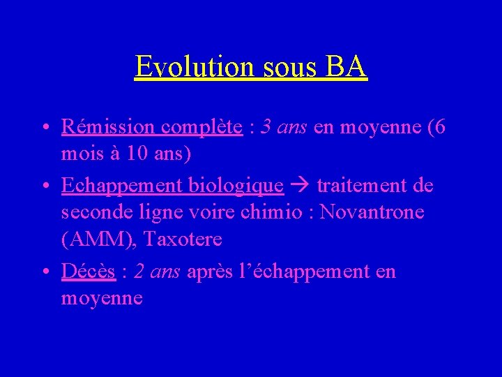 Evolution sous BA • Rémission complète : 3 ans en moyenne (6 mois à