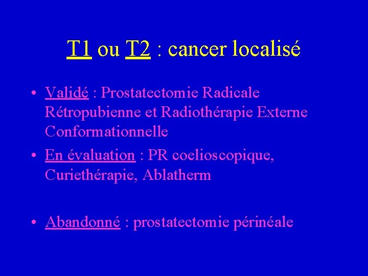 T 1 ou T 2 : cancer localisé • Validé : Prostatectomie Radicale Rétropubienne