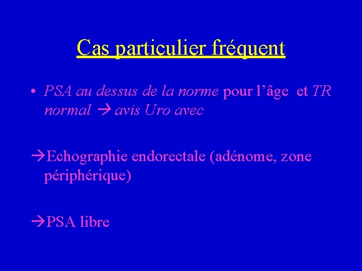 Cas particulier fréquent • PSA au dessus de la norme pour l’âge et TR