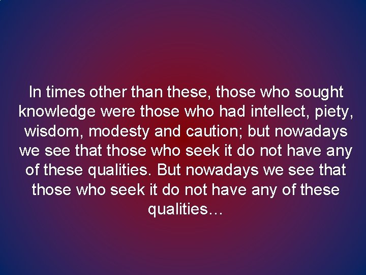 In times other than these, those who sought knowledge were those who had intellect, In times other than these, those who sought knowledge were those who had intellect,
