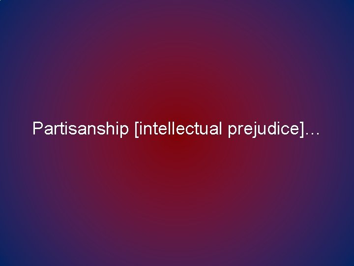 Partisanship [intellectual prejudice]… 