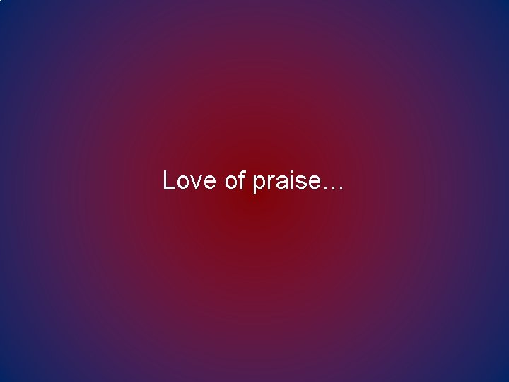 Love of praise… 