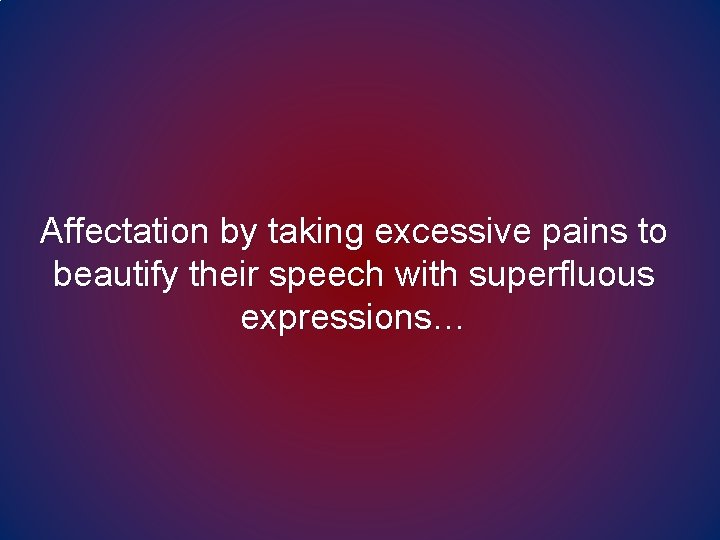 Affectation by taking excessive pains to beautify their speech with superfluous expressions… 