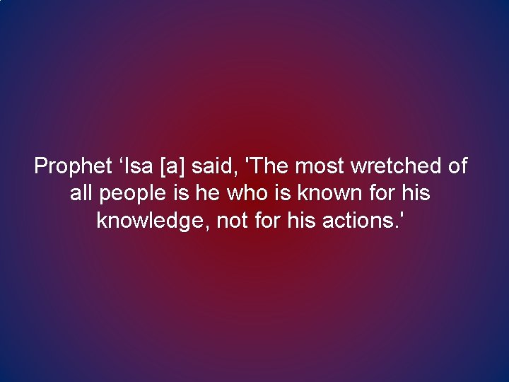 Prophet ‘Isa [a] said, 'The most wretched of all people is he who is