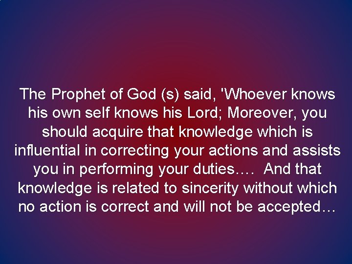 The Prophet of God (s) said, 'Whoever knows his own self knows his Lord; The Prophet of God (s) said, 'Whoever knows his own self knows his Lord;