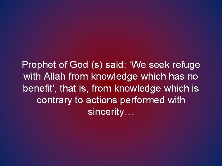 Prophet of God (s) said: ‘We seek refuge with Allah from knowledge which has Prophet of God (s) said: ‘We seek refuge with Allah from knowledge which has