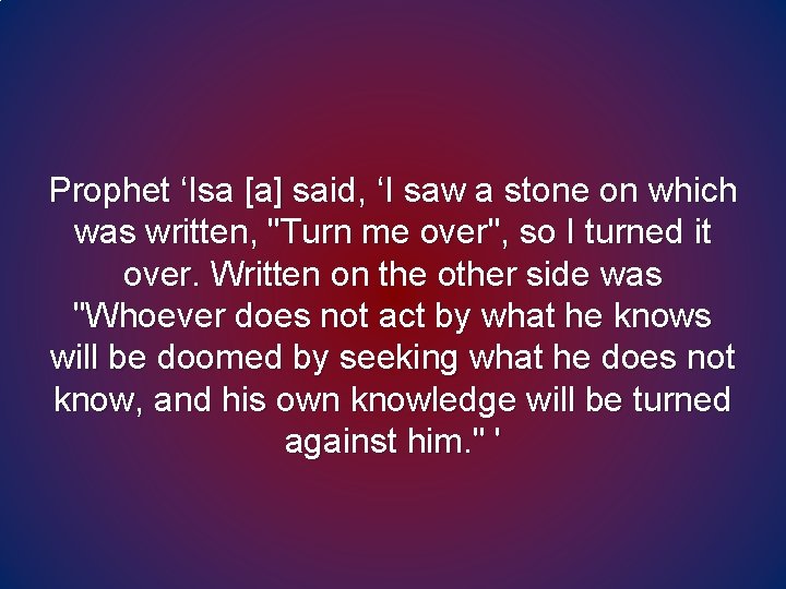 Prophet ‘Isa [a] said, ‘I saw a stone on which was written, "Turn me