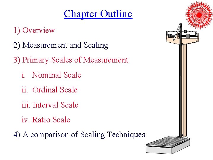 Chapter Outline 1) Overview 2) Measurement and Scaling 3) Primary Scales of Measurement i.