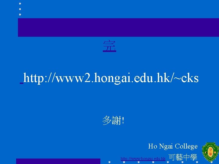 完 http: //www 2. hongai. edu. hk/~cks 多謝! Ho Ngai College http: //www. hongai.