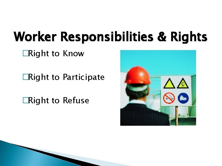 Worker Responsibilities & Rights �Right to Know �Right to Participate �Right to Refuse 