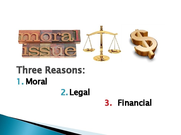 Three Reasons: 1. Moral 2. Legal 3. Financial 