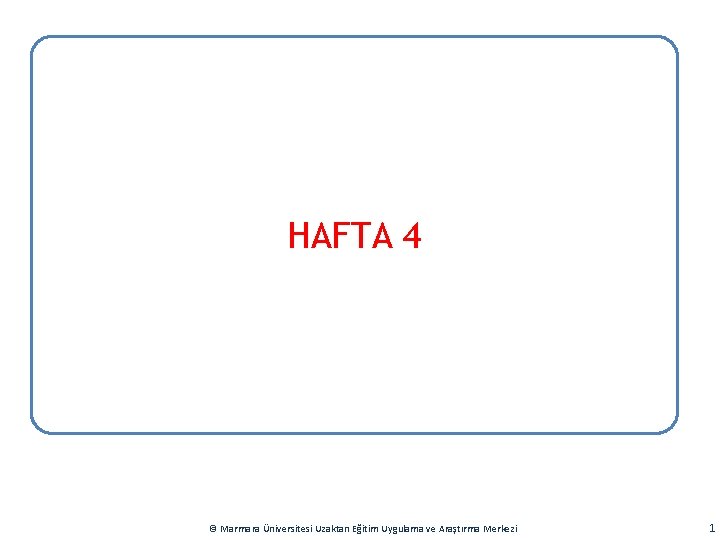 HAFTA 4 © Marmara Üniversitesi Uzaktan Eğitim Uygulama ve Araştırma Merkezi 1 