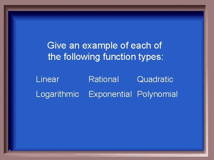 Give an example of each of the following function types: Linear Rational Quadratic Logarithmic Give an example of each of the following function types: Linear Rational Quadratic Logarithmic